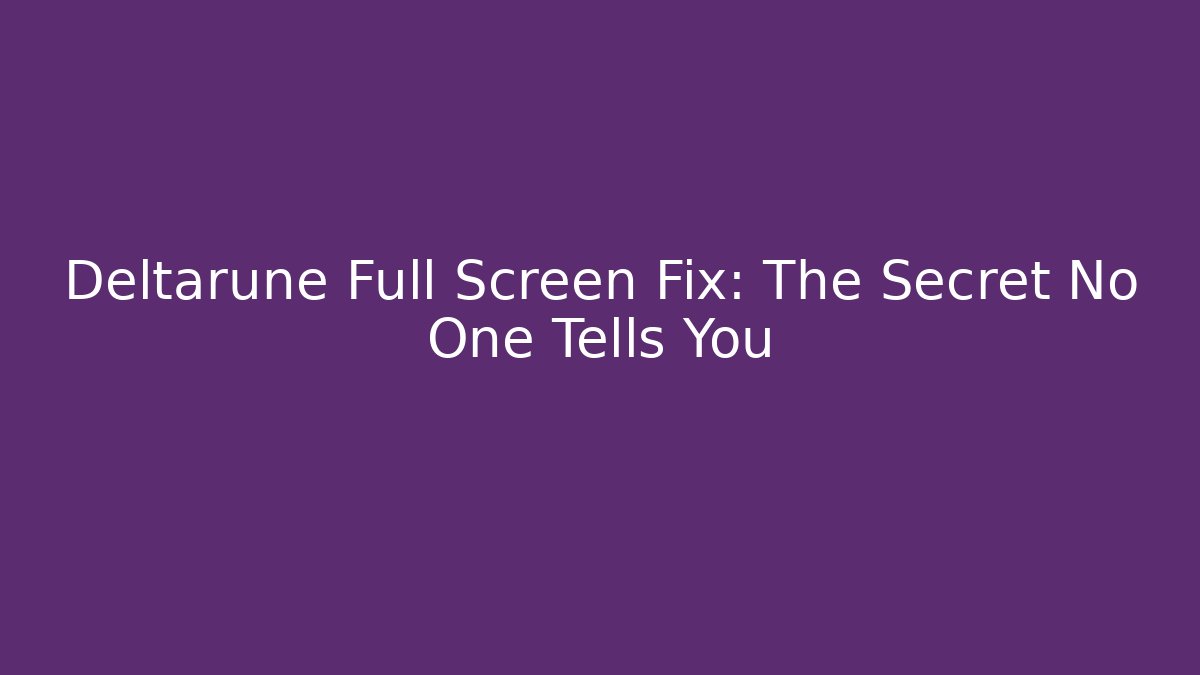 Deltarune Full Screen Fix: The Secret No One Tells You