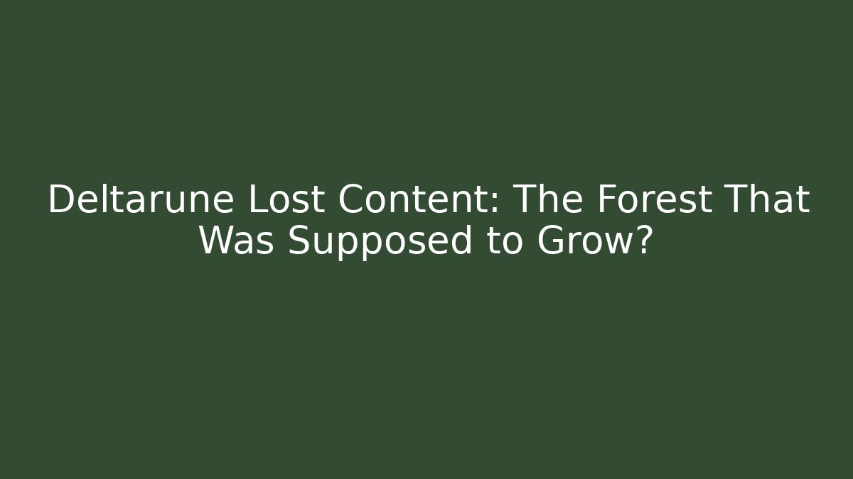Deltarune Lost Content: The Forest That Was Supposed to Grow?