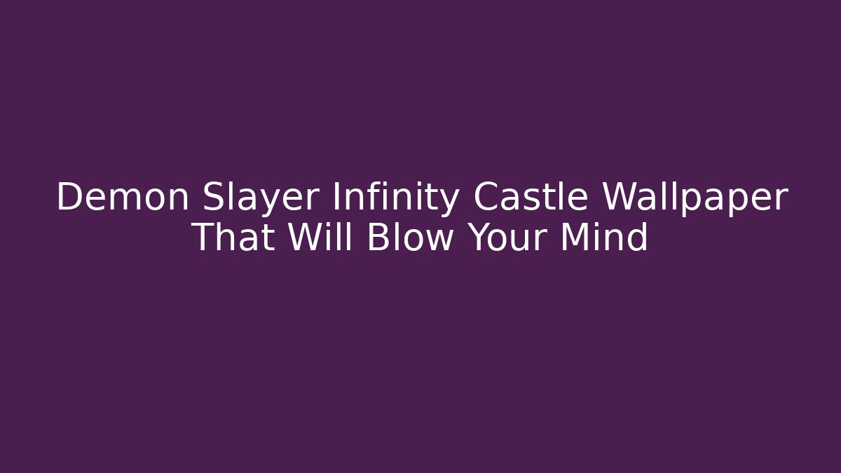 Demon Slayer Infinity Castle Wallpaper That Will Blow Your Mind