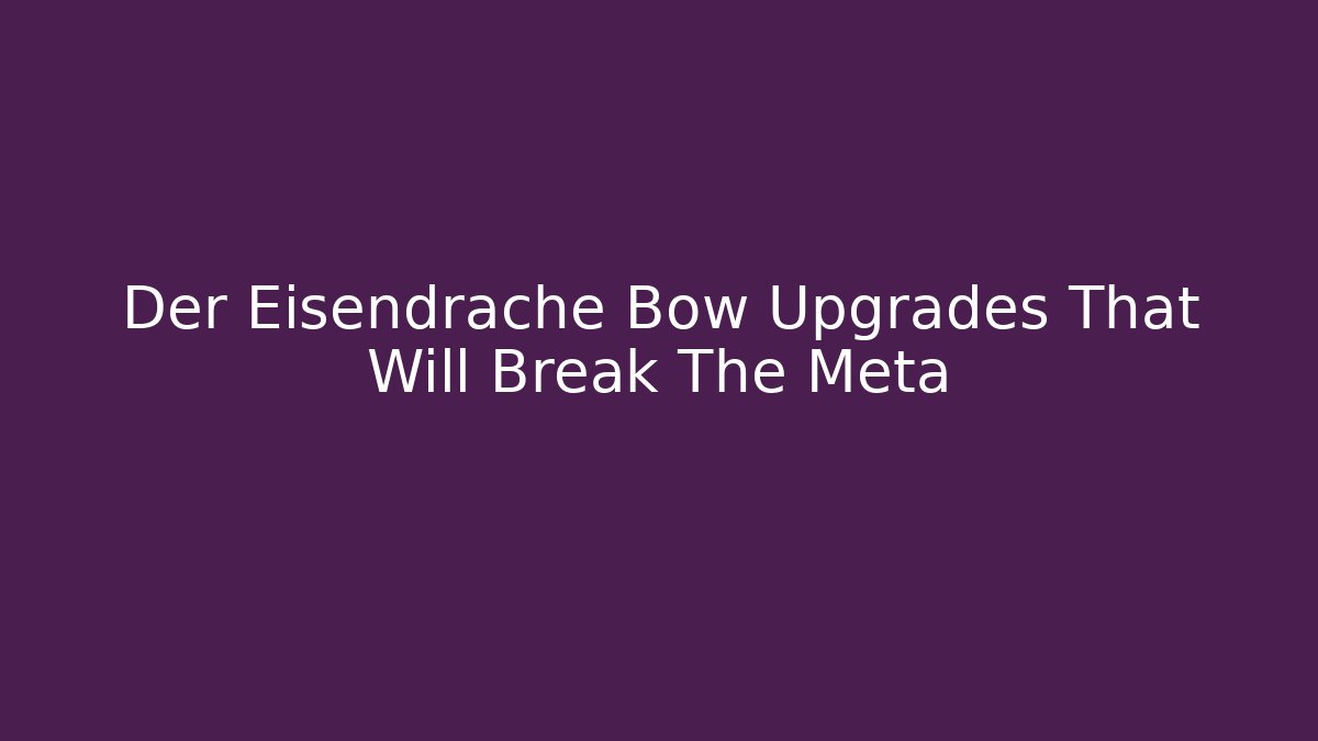 Der Eisendrache Bow Upgrades That Will Break The Meta