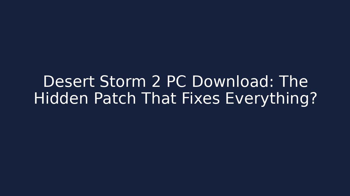 Desert Storm 2 PC Download: The Hidden Patch That Fixes Everything?