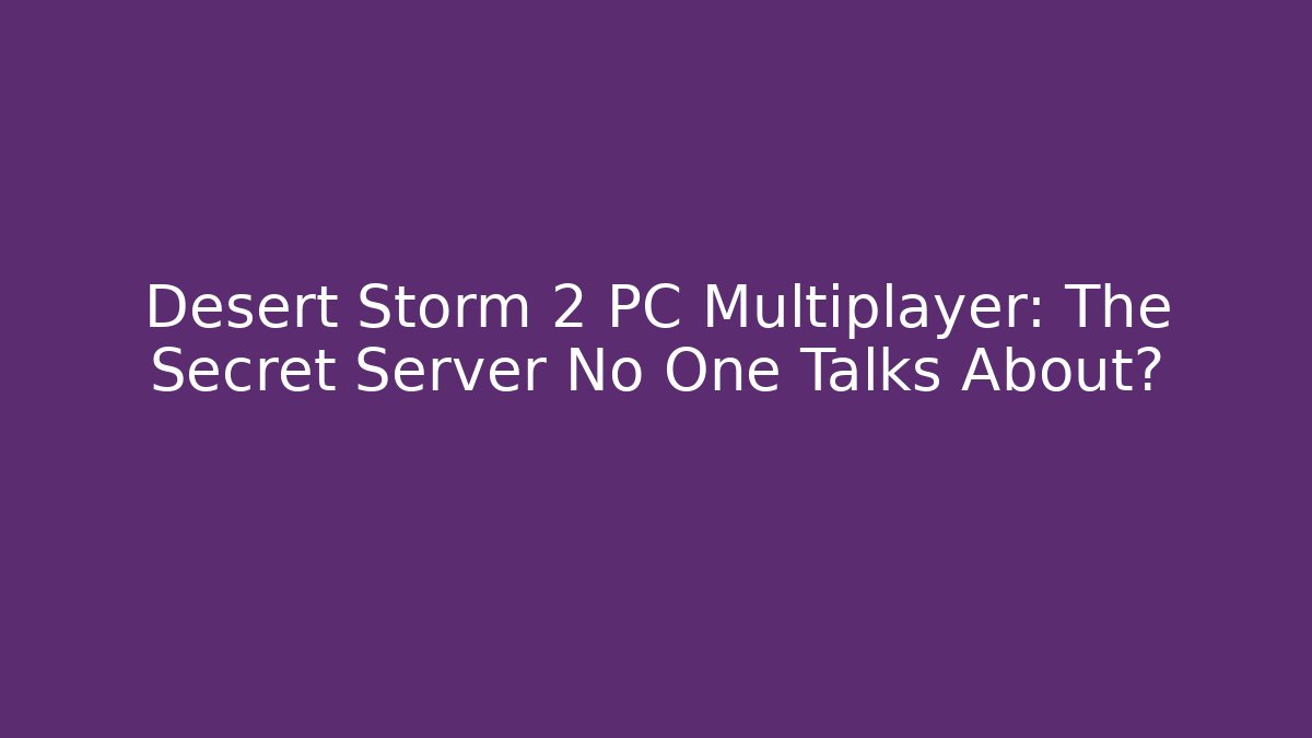 Desert Storm 2 PC Multiplayer: The Secret Server No One Talks About?