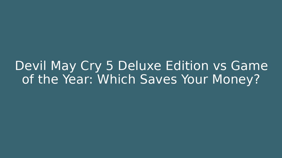 Devil May Cry 5 Deluxe Edition vs Game of the Year: Which Saves Your Money?