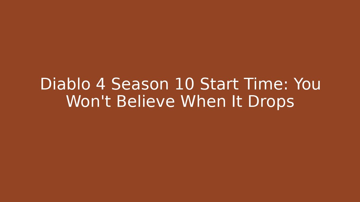 Diablo 4 Season 10 Start Time: You Won't Believe When It Drops