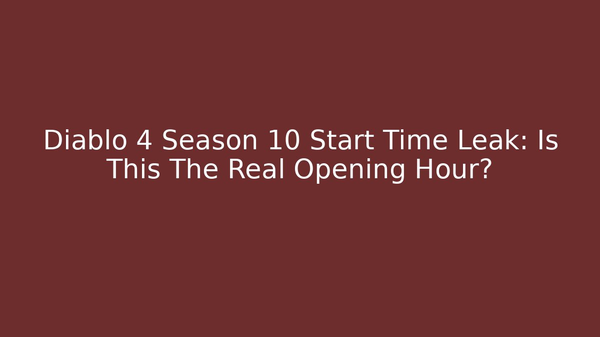 Diablo 4 Season 10 Start Time Leak: Is This The Real Opening Hour?