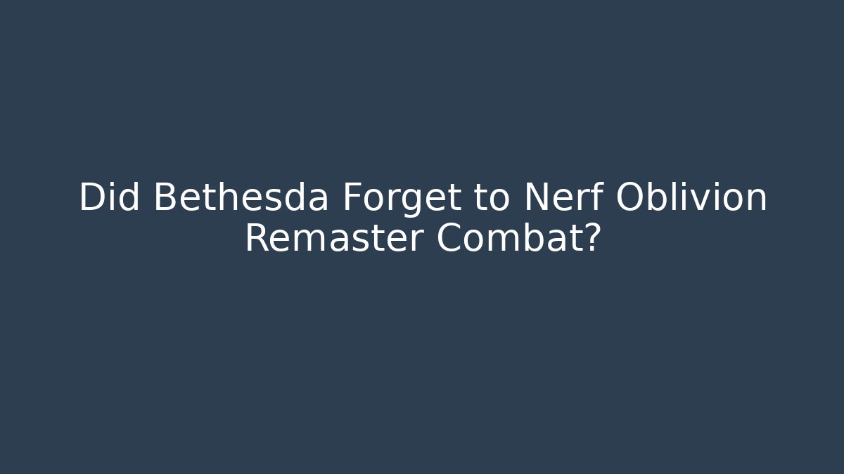 Did Bethesda Forget to Nerf Oblivion Remaster Combat? - Sports History Weekly