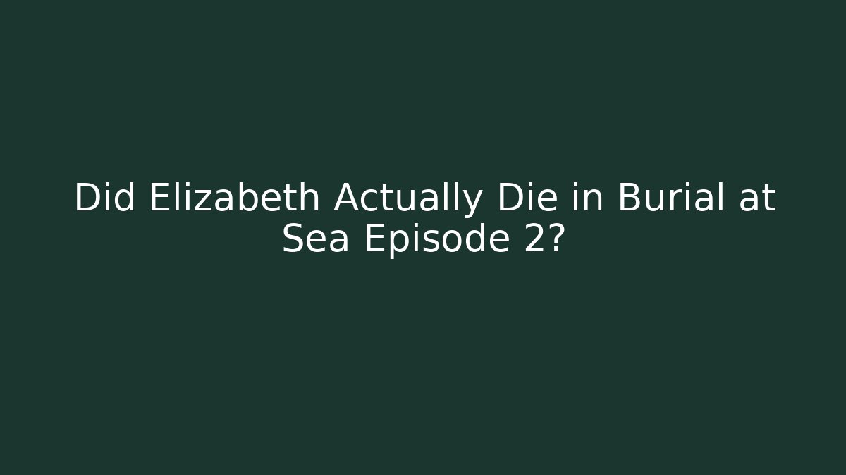 Did Elizabeth Actually Die in Burial at Sea Episode 2?