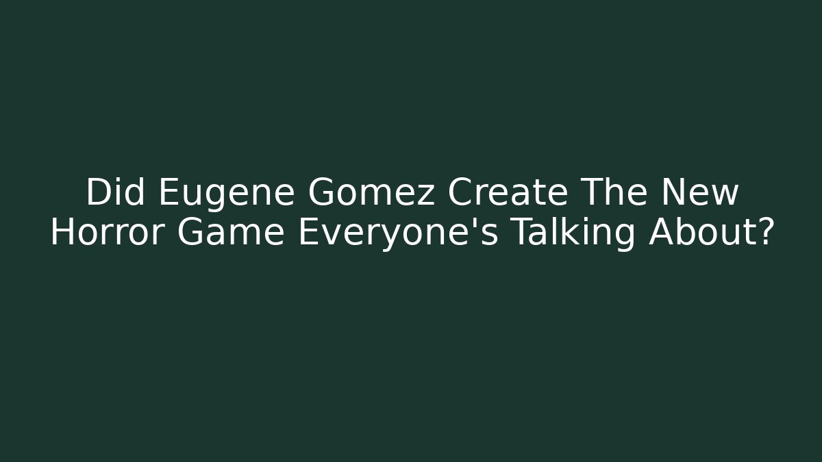 Did Eugene Gomez Create The New Horror Game Everyone's Talking About?