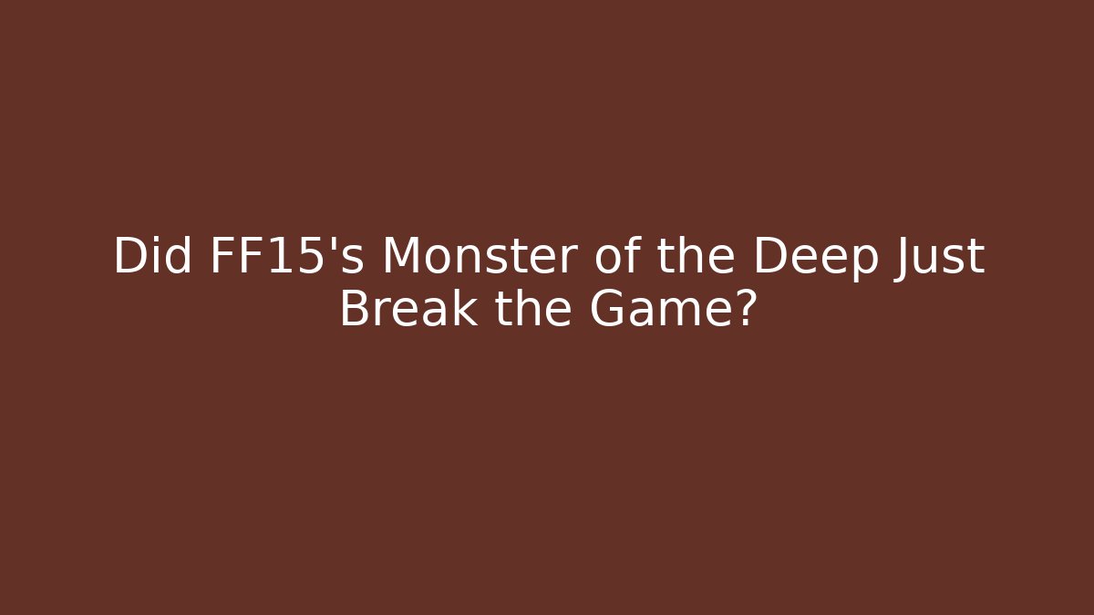 Did FF15's Monster of the Deep Just Break the Game?