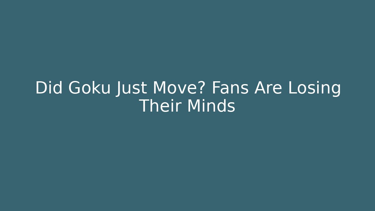 Did Goku Just Move? Fans Are Losing Their Minds