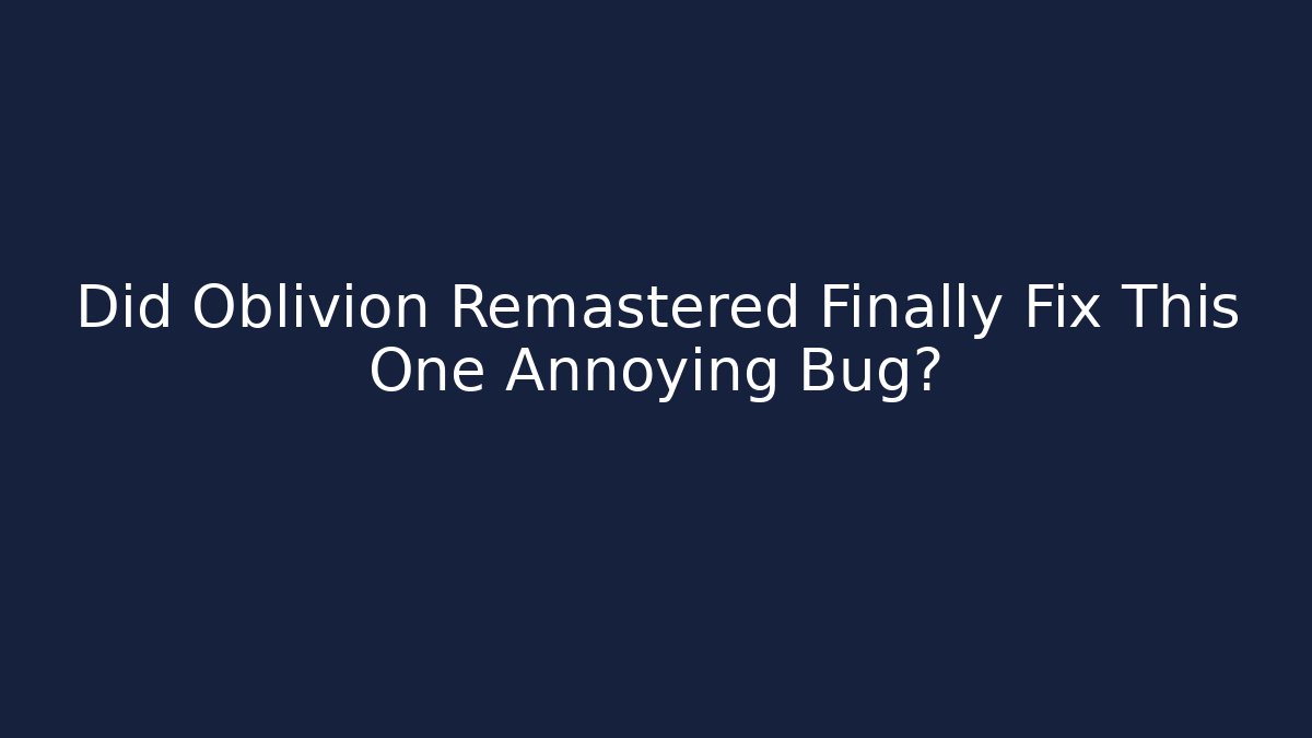 Did Oblivion Remastered Finally Fix This One Annoying Bug? - Sports History Weekly