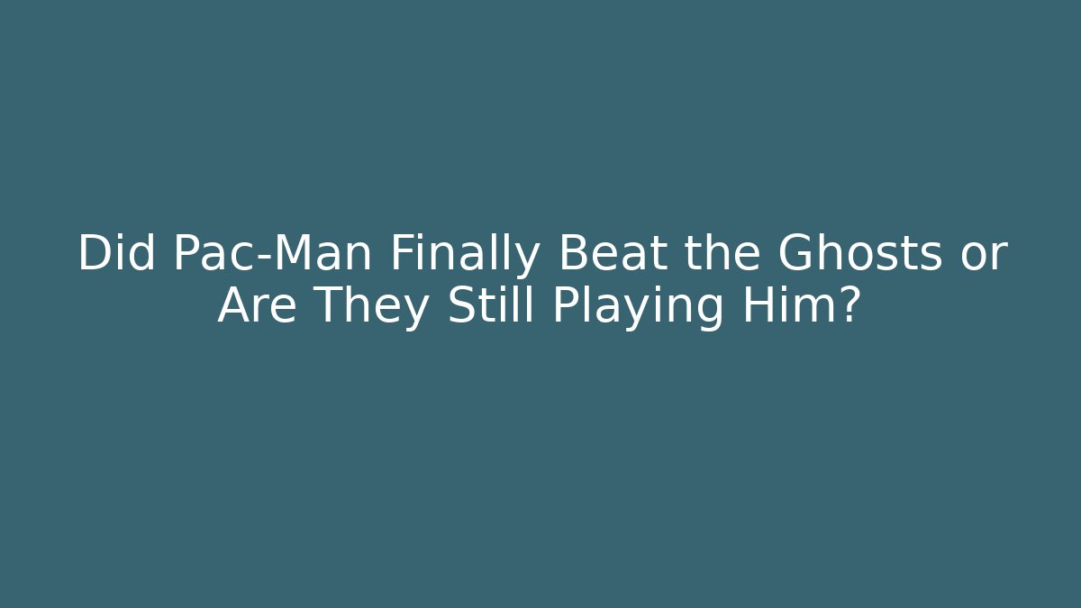 Did Pac-Man Finally Beat the Ghosts or Are They Still Playing Him?