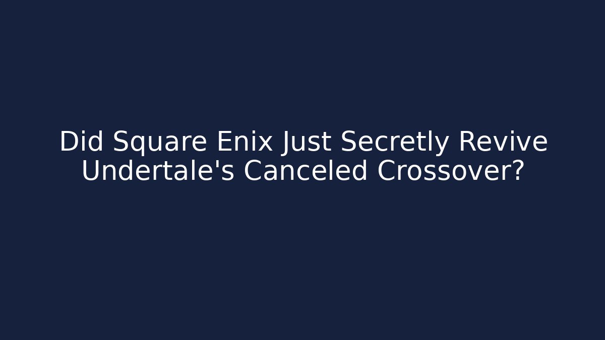 Did Square Enix Just Secretly Revive Undertale's Canceled Crossover?