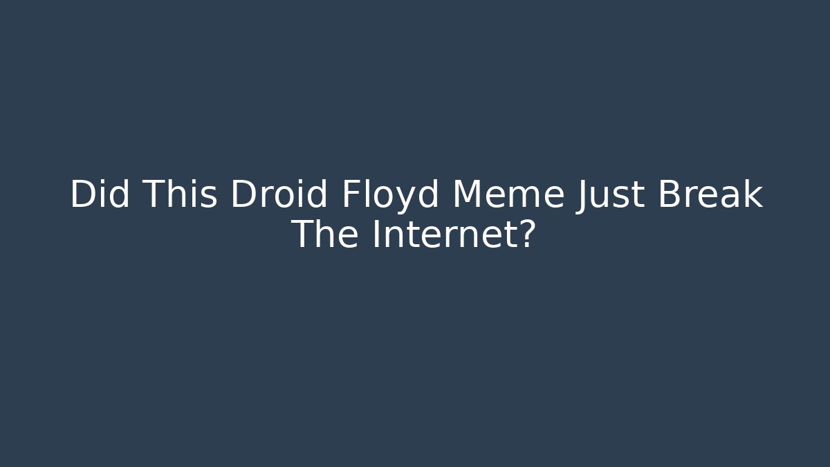 Did This Droid Floyd Meme Just Break The Internet?