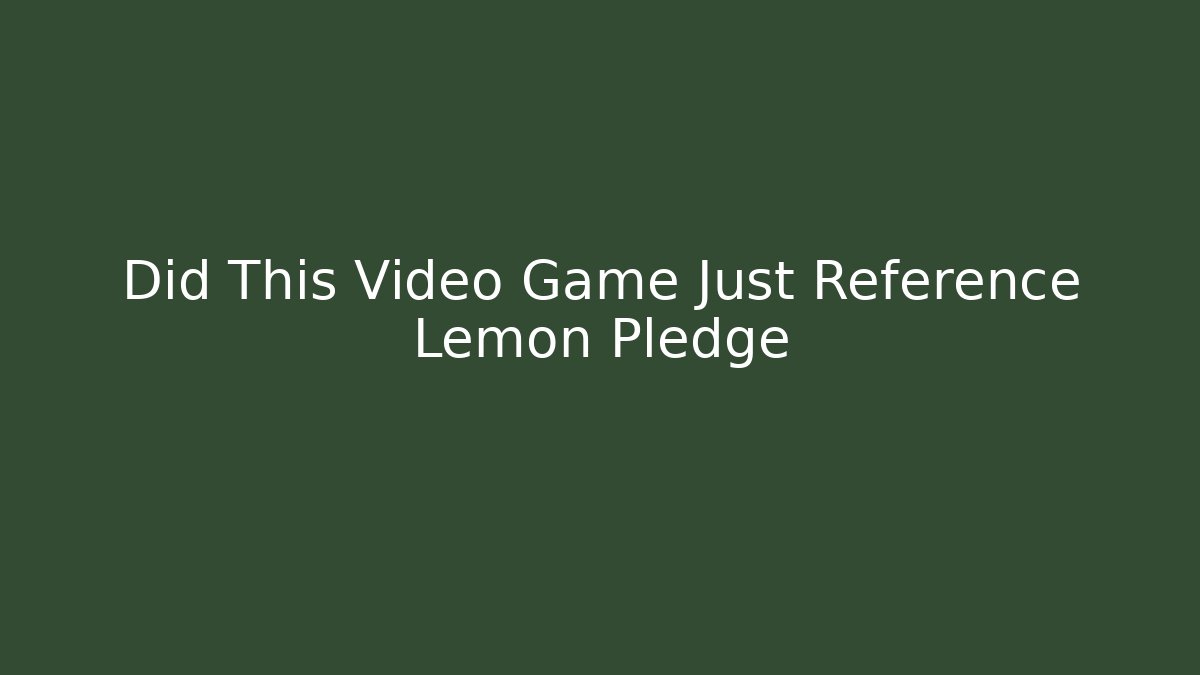 Did This Video Game Just Reference Lemon Pledge