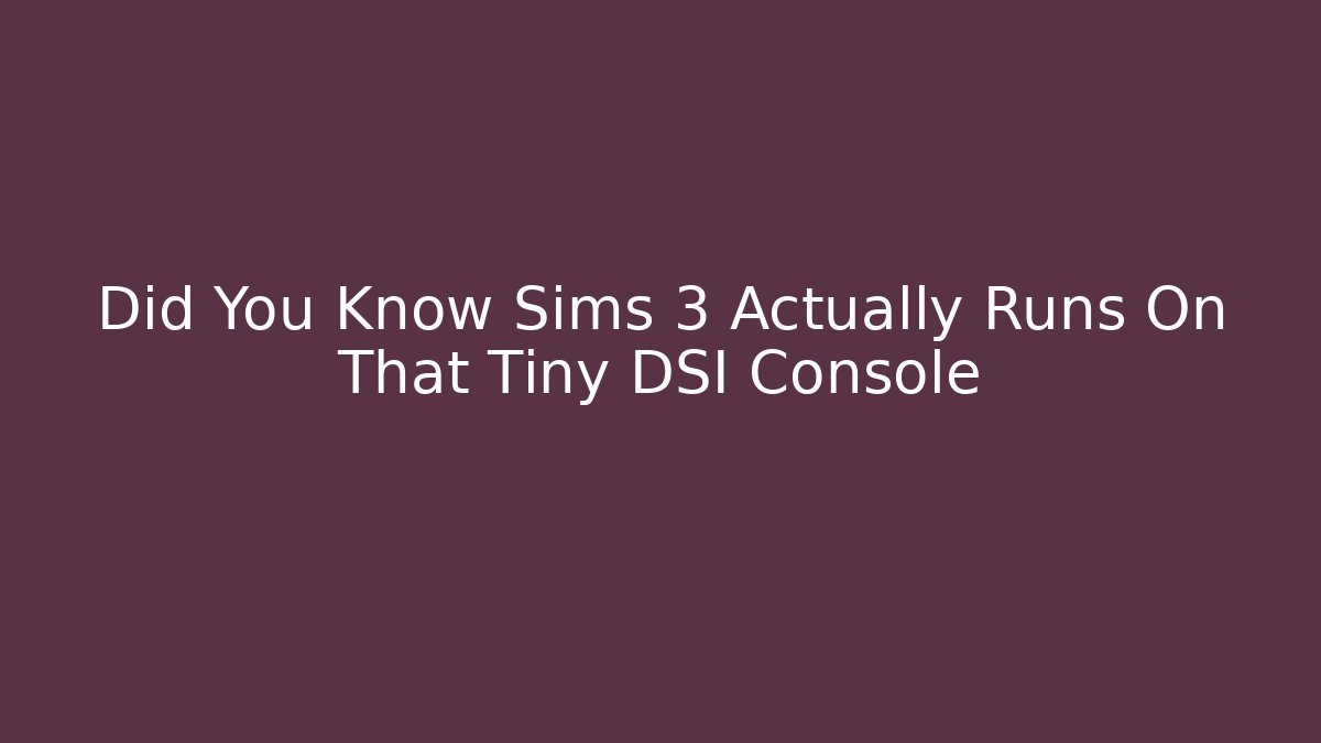 Did You Know Sims 3 Actually Runs On That Tiny DSI Console