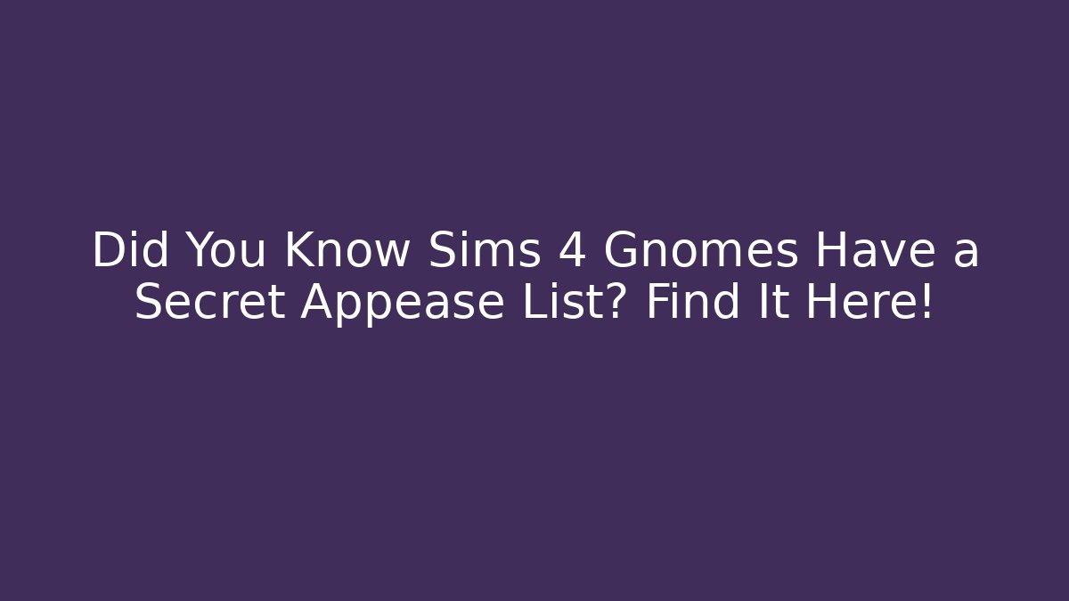 Did You Know Sims 4 Gnomes Have a Secret Appease List? Find It Here!