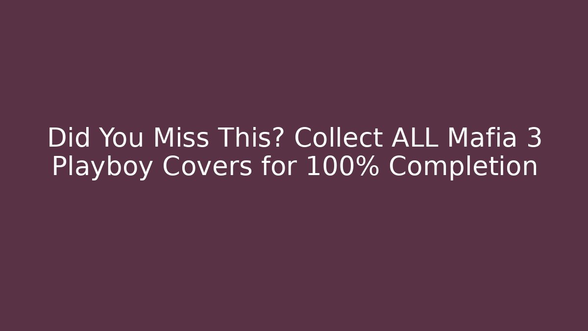 Did You Miss This? Collect ALL Mafia 3 Playboy Covers for 100% Completion