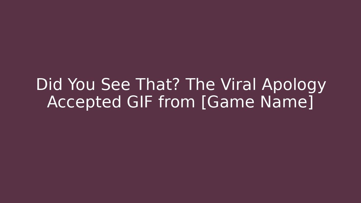 Did You See That? The Viral Apology Accepted GIF from [Game Name]