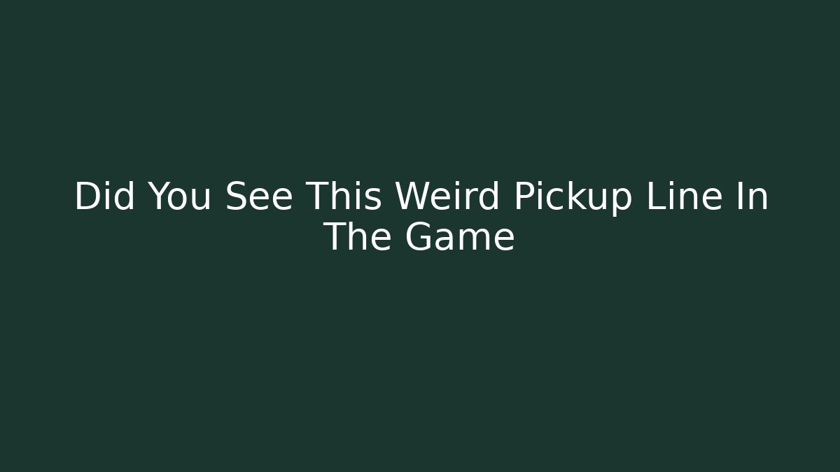 Did You See This Weird Pickup Line In The Game