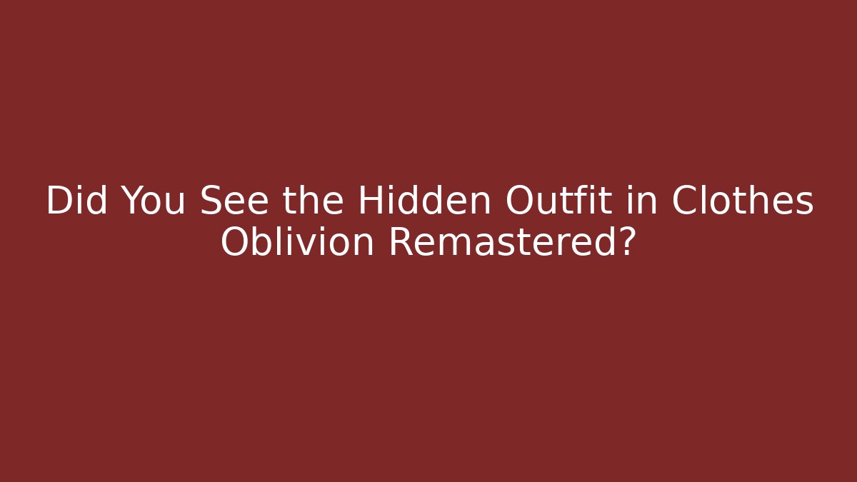 Did You See the Hidden Outfit in Clothes Oblivion Remastered?
