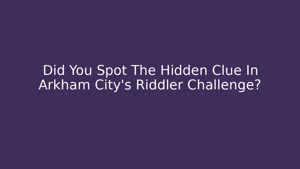 Did You Spot The Hidden Clue In Arkham City's Riddler Challenge?