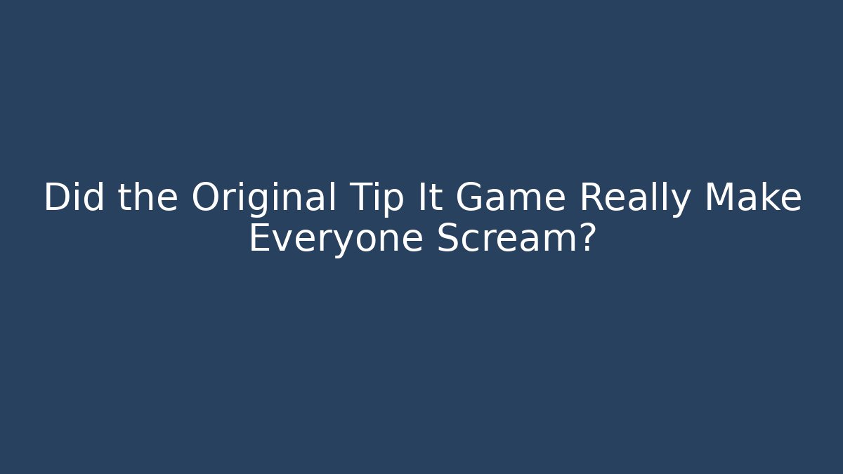 Did the Original Tip It Game Really Make Everyone Scream?