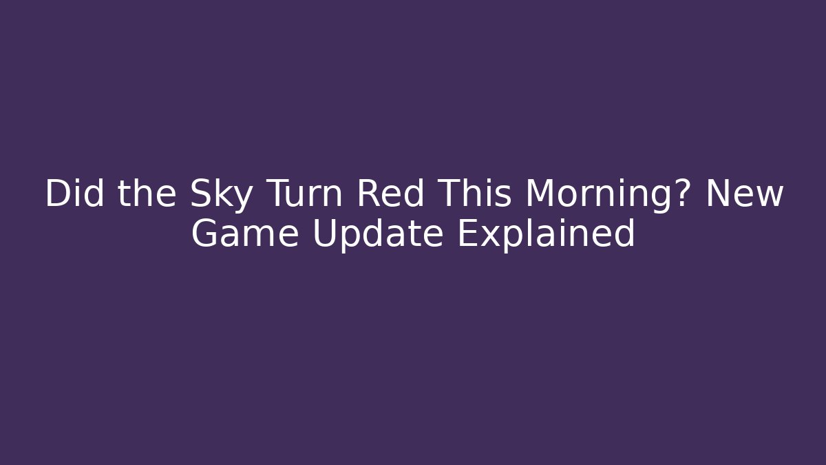 Did the Sky Turn Red This Morning? New Game Update Explained - Sports History Weekly