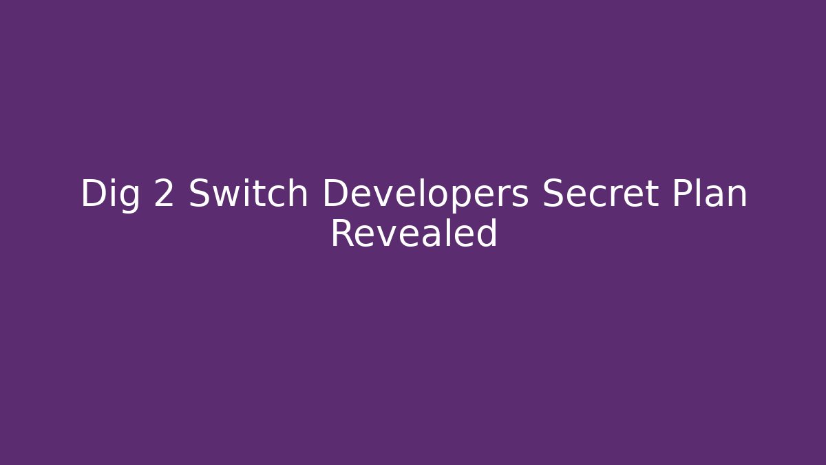 Dig 2 Switch Developers Secret Plan Revealed