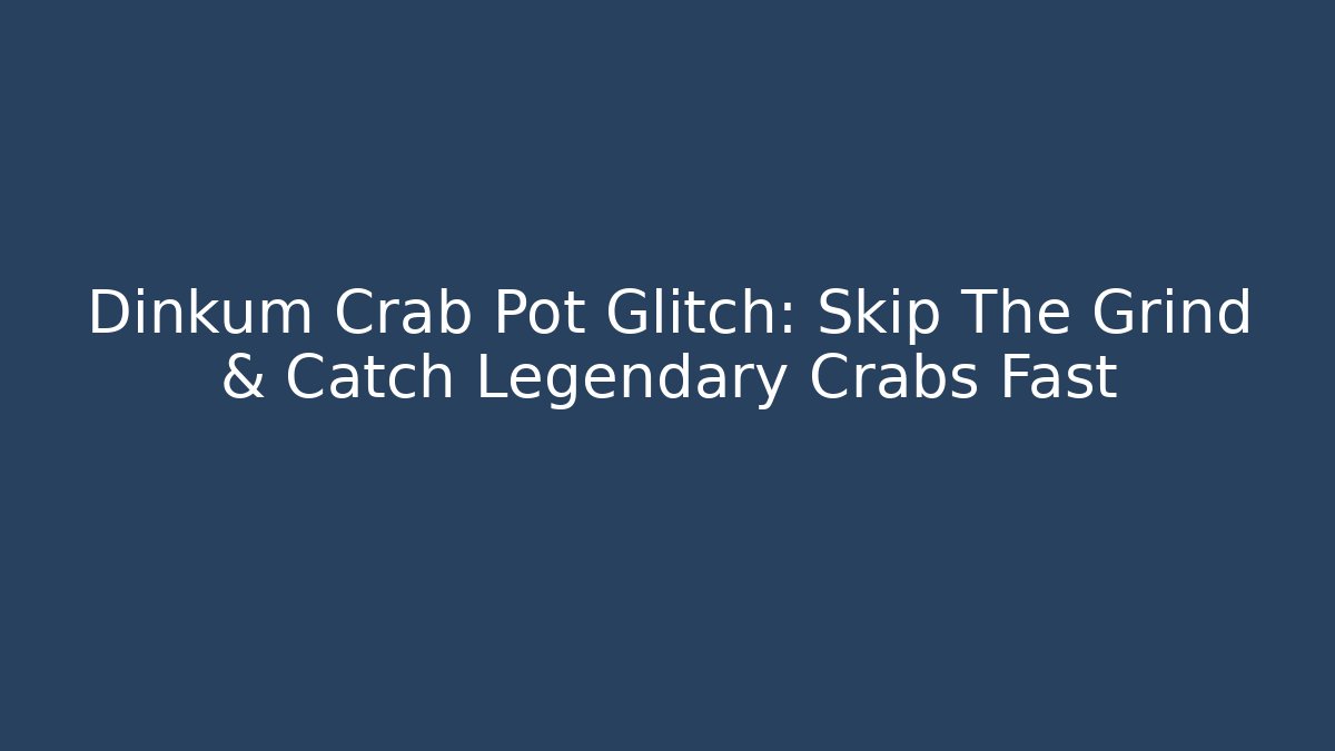 Dinkum Crab Pot Glitch: Skip The Grind & Catch Legendary Crabs Fast