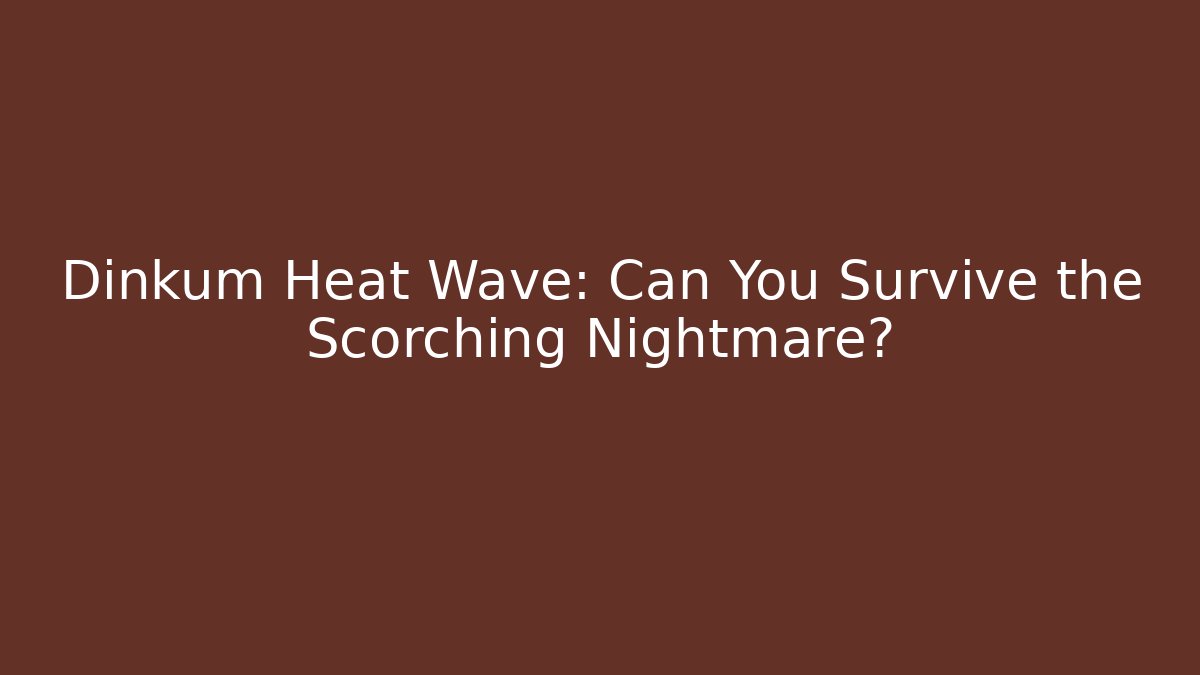 Dinkum Heat Wave: Can You Survive the Scorching Nightmare?