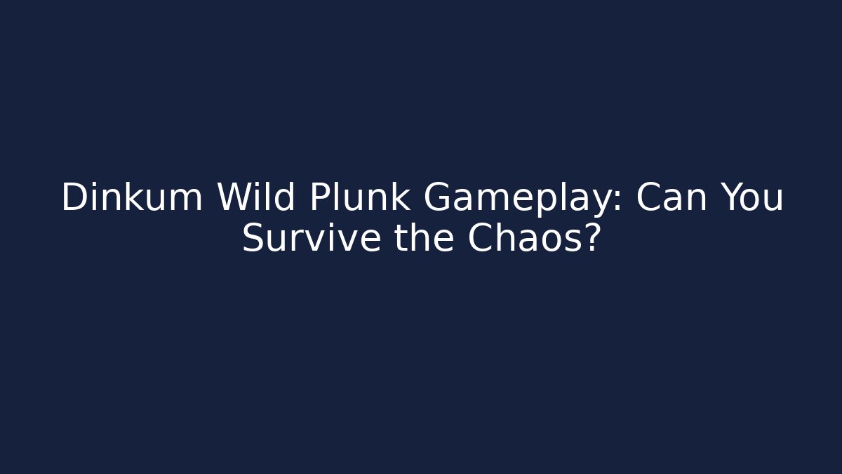Dinkum Wild Plunk Gameplay: Can You Survive the Chaos?