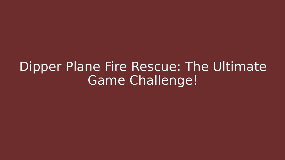 Dipper Plane Fire Rescue: The Ultimate Game Challenge!