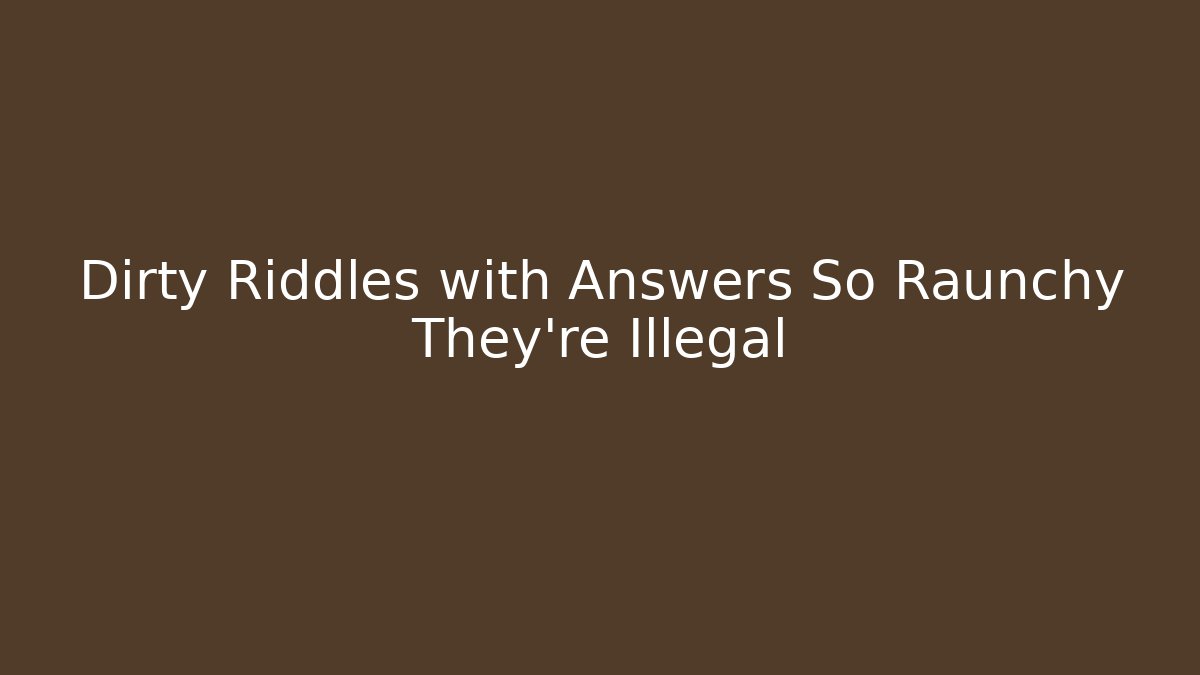 Dirty Riddles with Answers So Raunchy They're Illegal