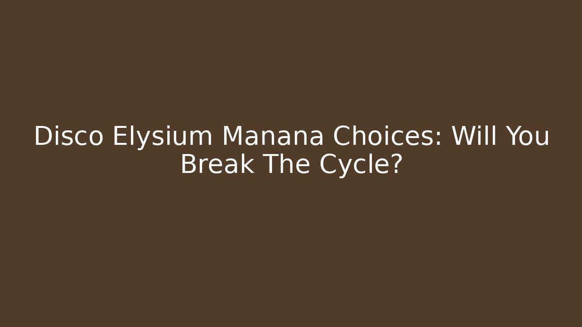 Disco Elysium Manana Choices: Will You Break The Cycle?