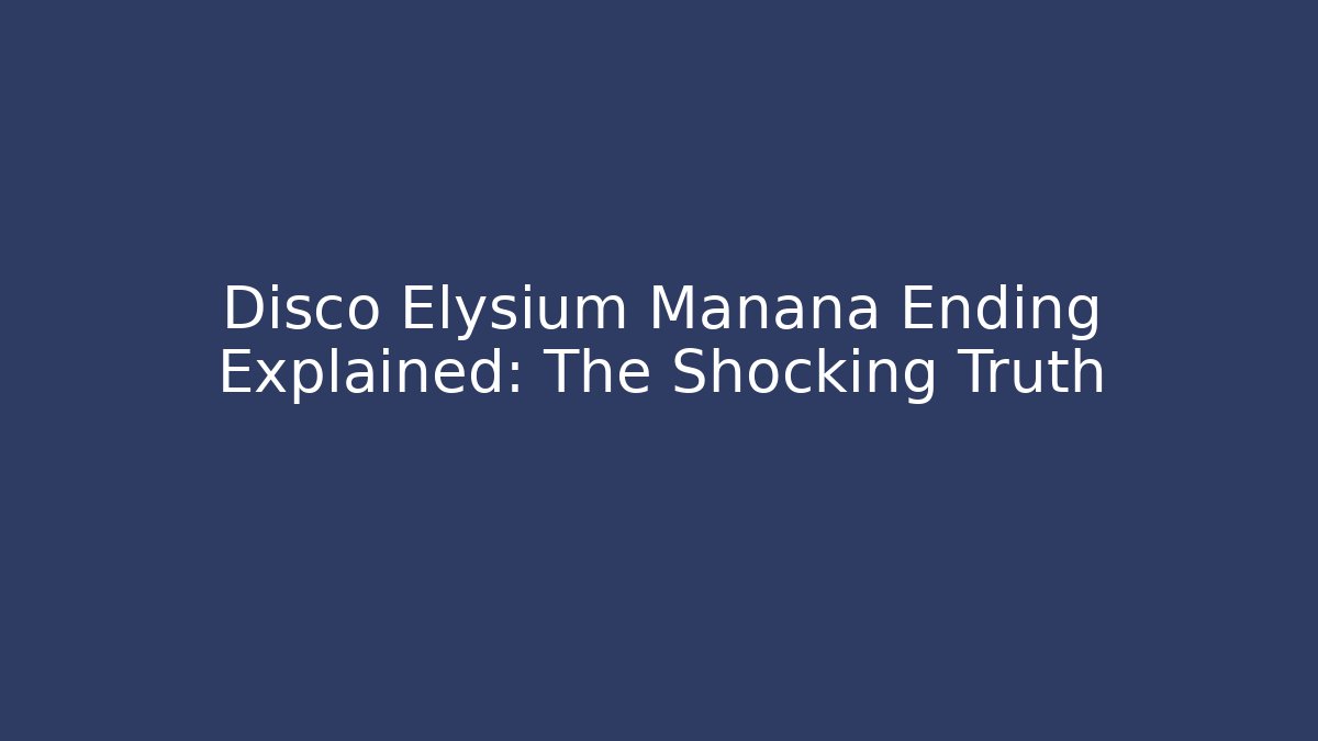 Disco Elysium Manana Ending Explained: The Shocking Truth