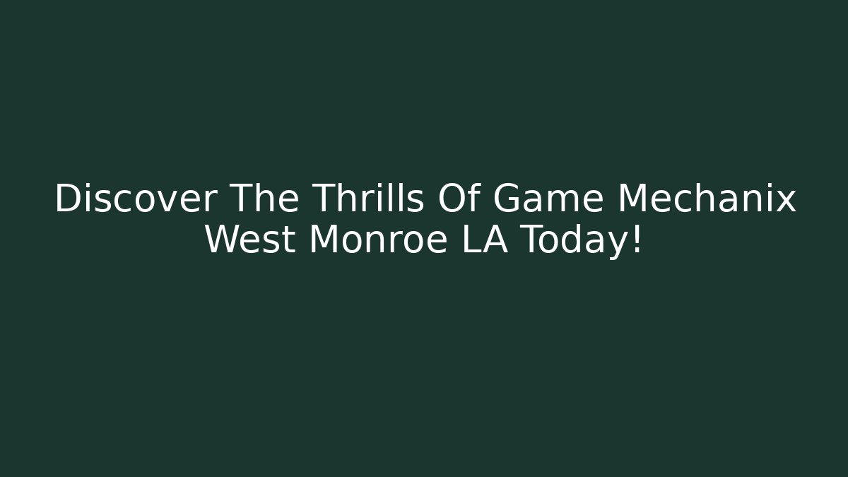 Discover The Thrills Of Game Mechanix West Monroe LA Today!