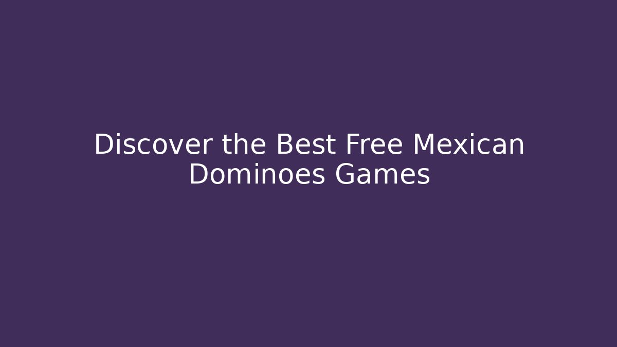 Discover the Best Free Mexican Dominoes Games - Sports History Weekly