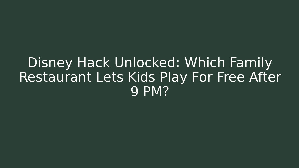 Disney Hack Unlocked: Which Family Restaurant Lets Kids Play For Free After 9 PM?