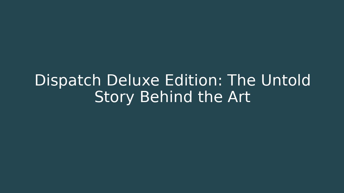 Dispatch Deluxe Edition: The Untold Story Behind the Art