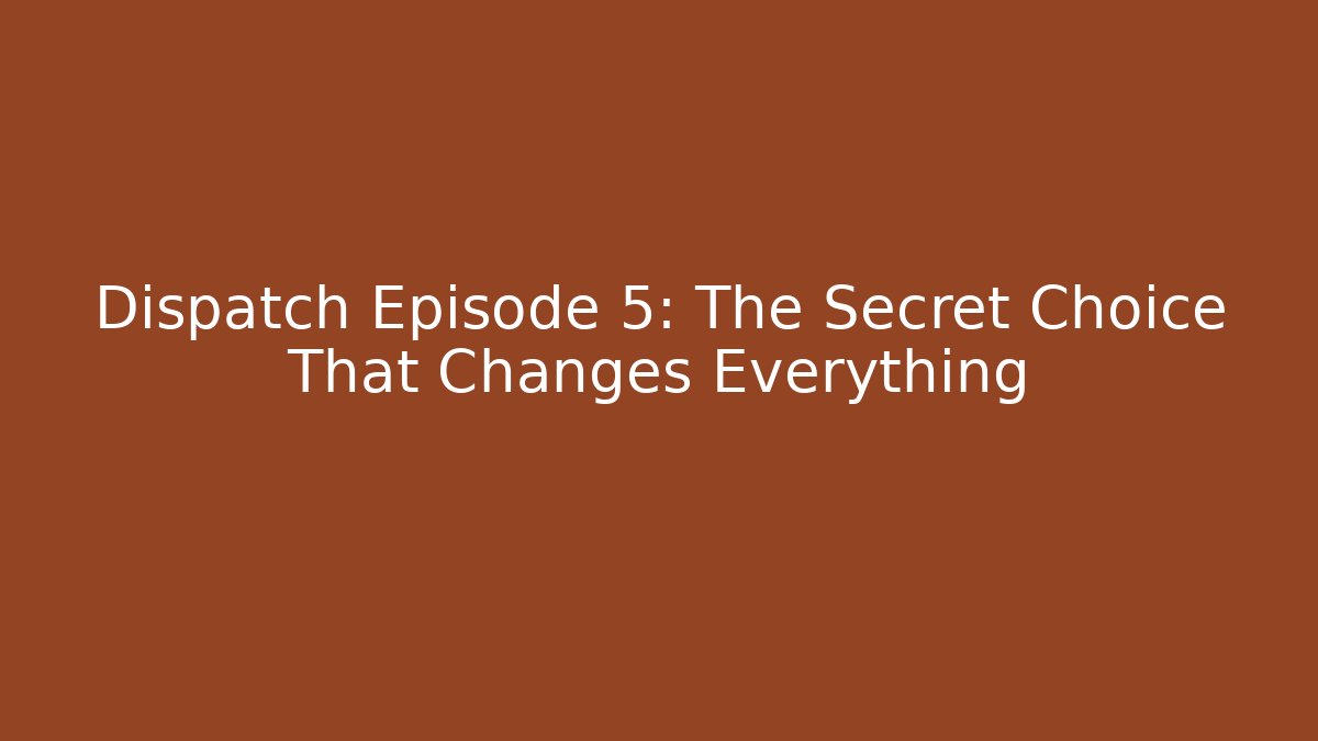 Dispatch Episode 5: The Secret Choice That Changes Everything