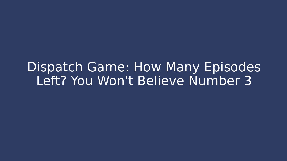 Dispatch Game: How Many Episodes Left? You Won't Believe Number 3