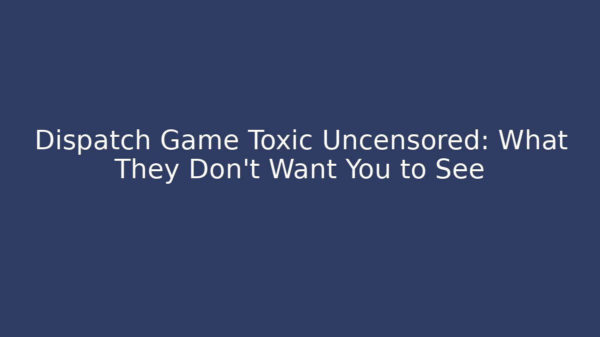 Dispatch Game Toxic Uncensored: What They Don't Want You to See - Sports History Weekly