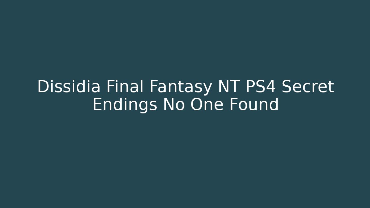 Dissidia Final Fantasy NT PS4 Secret Endings No One Found