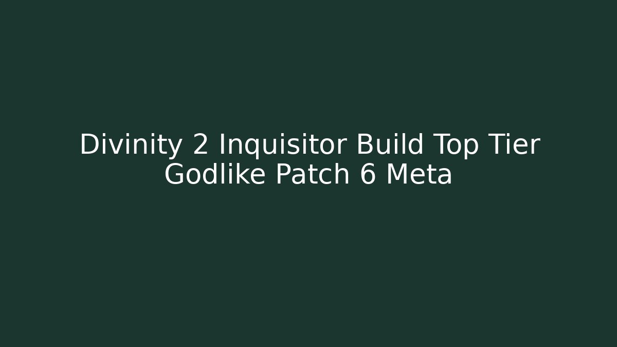 Divinity 2 Inquisitor Build Top Tier Godlike Patch 6 Meta
