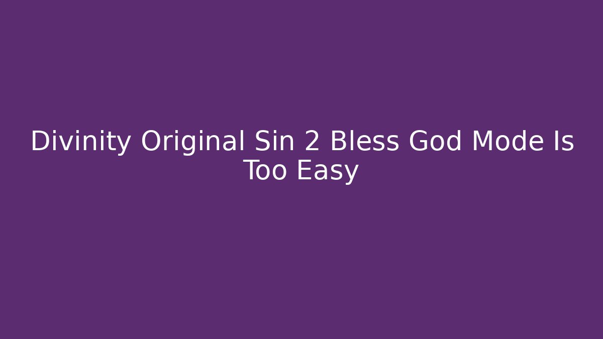 Divinity Original Sin 2 Bless God Mode Is Too Easy