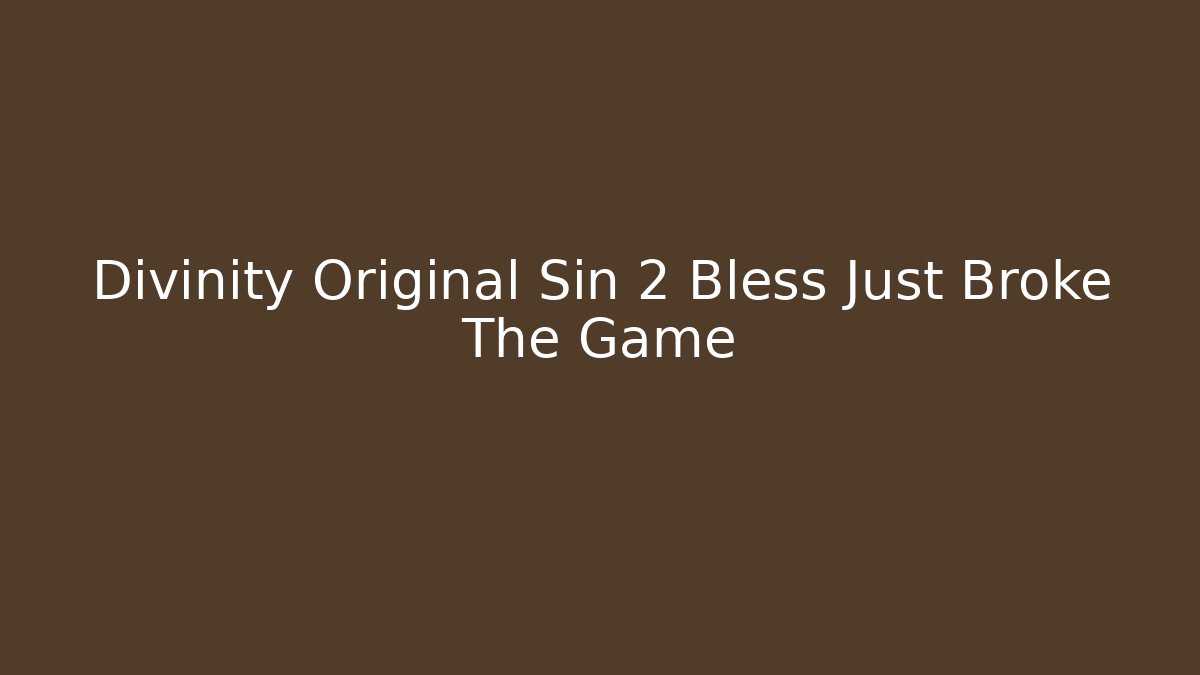 Divinity Original Sin 2 Bless Just Broke The Game