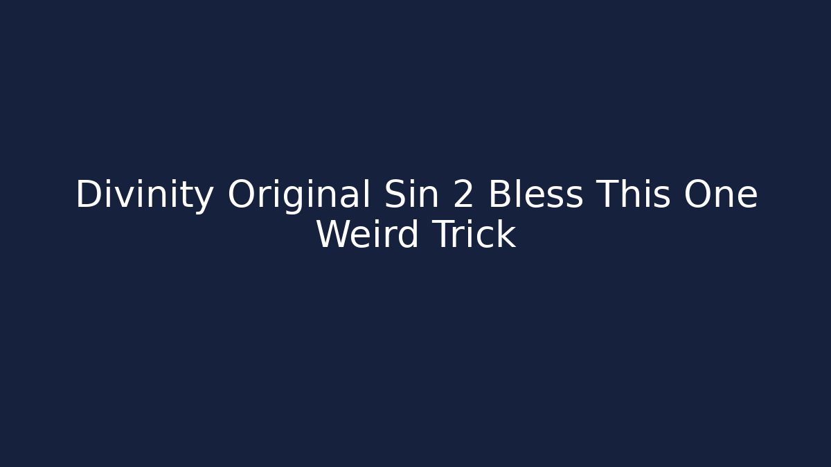 Divinity Original Sin 2 Bless This One Weird Trick