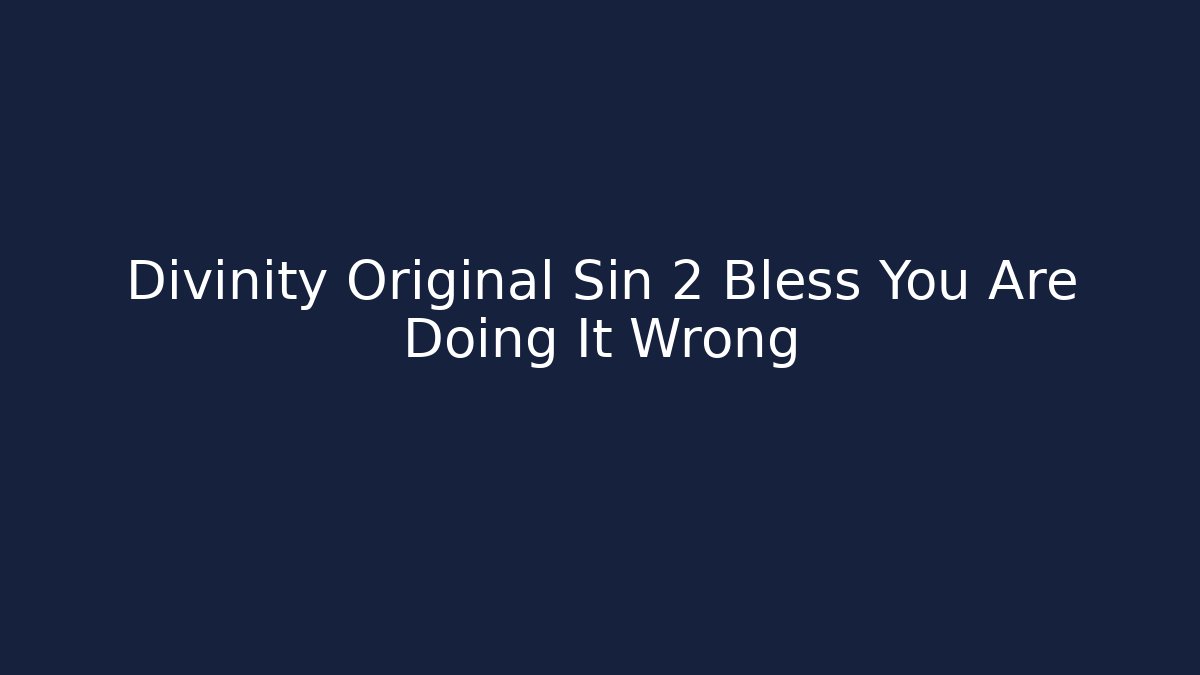 Divinity Original Sin 2 Bless You Are Doing It Wrong