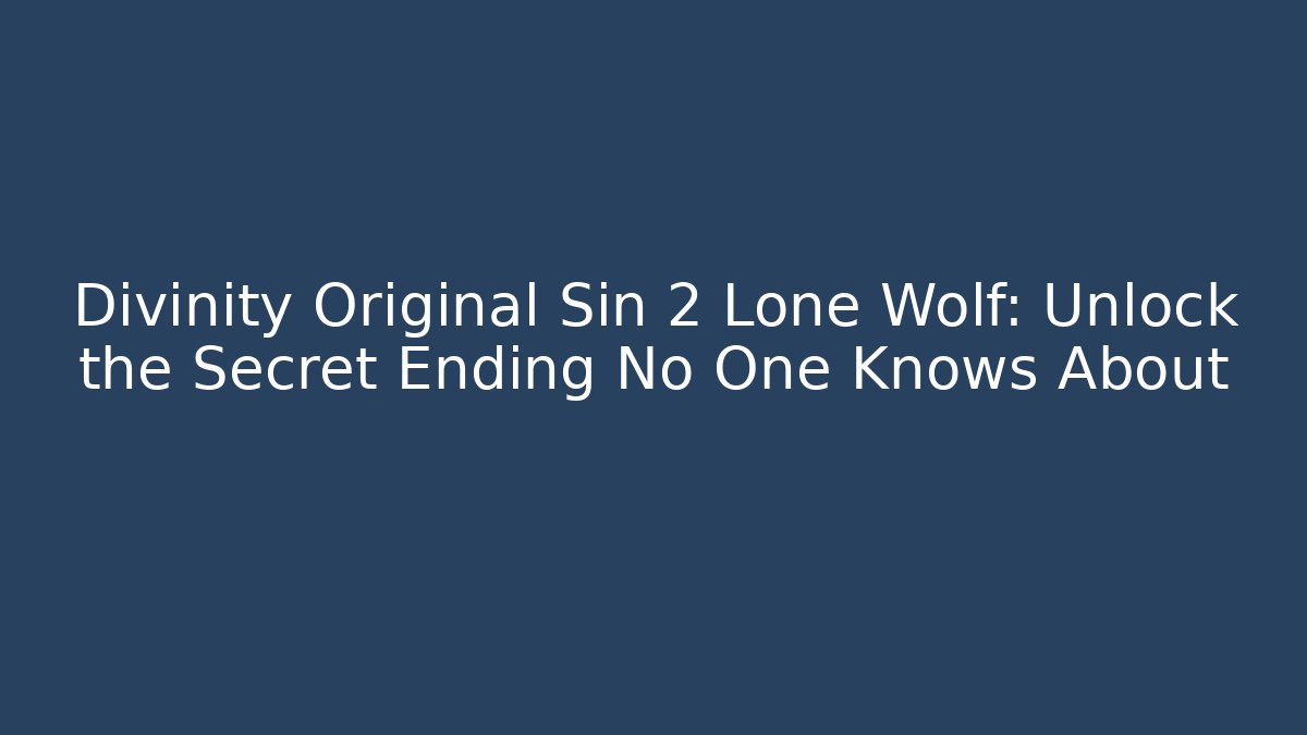 Divinity Original Sin 2 Lone Wolf: Unlock the Secret Ending No One Knows About